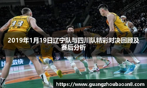 2019年1月19日辽宁队与四川队精彩对决回顾及赛后分析