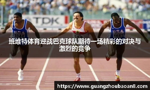 班维特体育迎战巴克球队期待一场精彩的对决与激烈的竞争