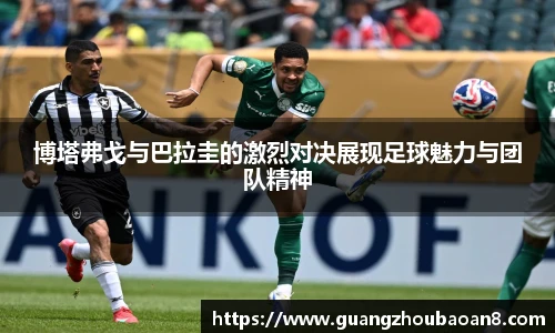 博塔弗戈与巴拉圭的激烈对决展现足球魅力与团队精神