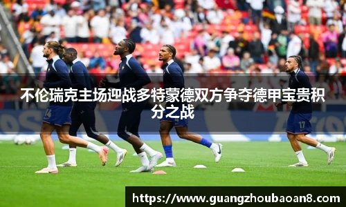 不伦瑞克主场迎战多特蒙德双方争夺德甲宝贵积分之战