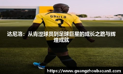 达尼洛：从青涩球员到足球巨星的成长之路与辉煌成就