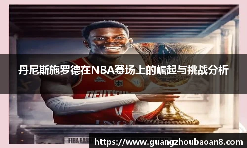 丹尼斯施罗德在NBA赛场上的崛起与挑战分析