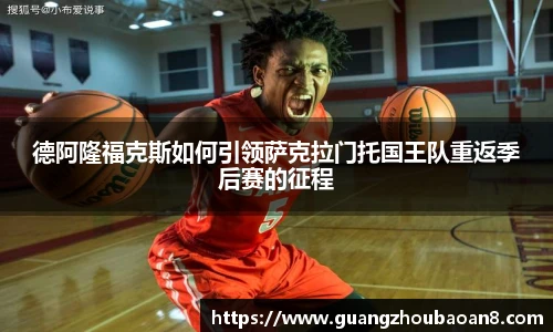 德阿隆福克斯如何引领萨克拉门托国王队重返季后赛的征程