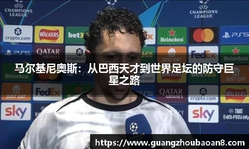 马尔基尼奥斯：从巴西天才到世界足坛的防守巨星之路