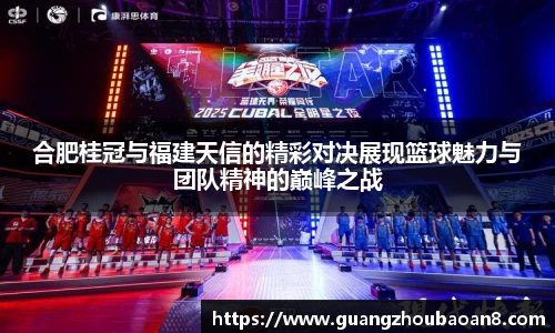 合肥桂冠与福建天信的精彩对决展现篮球魅力与团队精神的巅峰之战