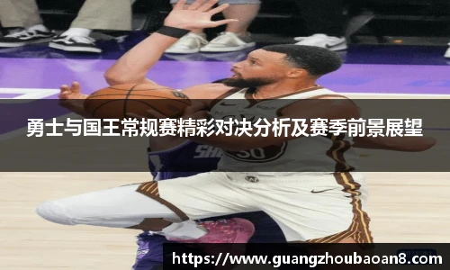 勇士与国王常规赛精彩对决分析及赛季前景展望